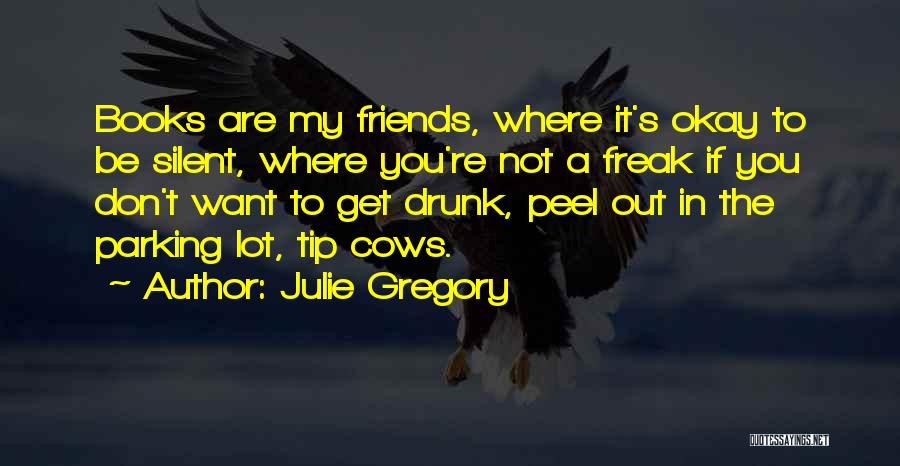 Julie Gregory Quotes: Books Are My Friends, Where It's Okay To Be Silent, Where You're Not A Freak If You Don't Want To