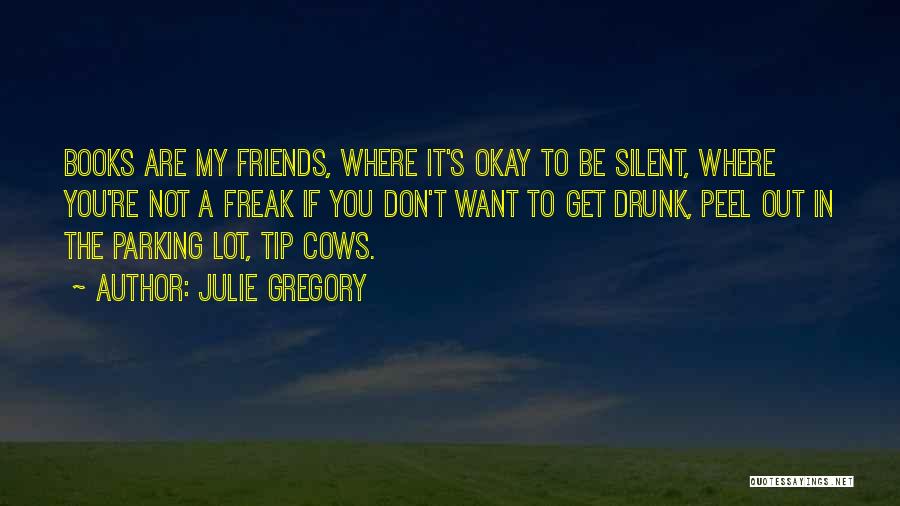 Julie Gregory Quotes: Books Are My Friends, Where It's Okay To Be Silent, Where You're Not A Freak If You Don't Want To