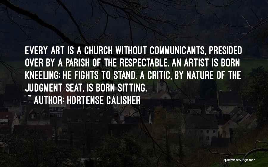 Hortense Calisher Quotes: Every Art Is A Church Without Communicants, Presided Over By A Parish Of The Respectable. An Artist Is Born Kneeling;