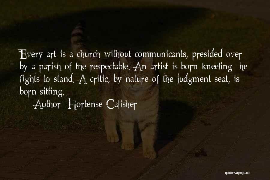 Hortense Calisher Quotes: Every Art Is A Church Without Communicants, Presided Over By A Parish Of The Respectable. An Artist Is Born Kneeling;