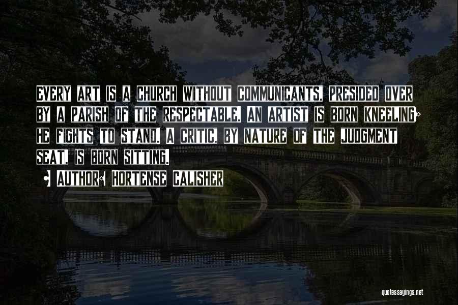 Hortense Calisher Quotes: Every Art Is A Church Without Communicants, Presided Over By A Parish Of The Respectable. An Artist Is Born Kneeling;