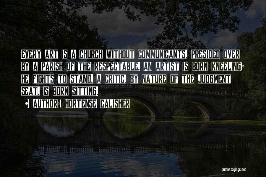 Hortense Calisher Quotes: Every Art Is A Church Without Communicants, Presided Over By A Parish Of The Respectable. An Artist Is Born Kneeling;