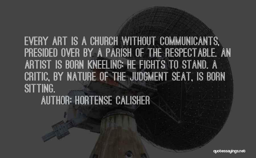 Hortense Calisher Quotes: Every Art Is A Church Without Communicants, Presided Over By A Parish Of The Respectable. An Artist Is Born Kneeling;