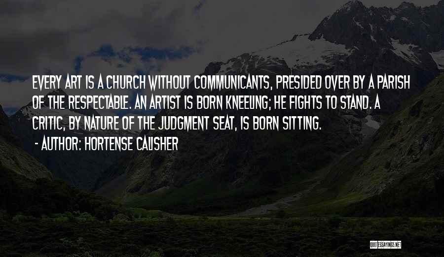 Hortense Calisher Quotes: Every Art Is A Church Without Communicants, Presided Over By A Parish Of The Respectable. An Artist Is Born Kneeling;