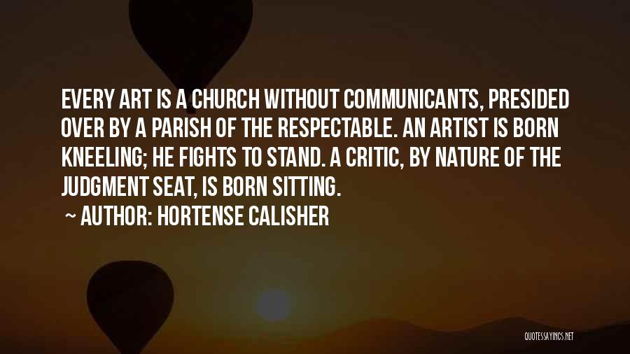 Hortense Calisher Quotes: Every Art Is A Church Without Communicants, Presided Over By A Parish Of The Respectable. An Artist Is Born Kneeling;