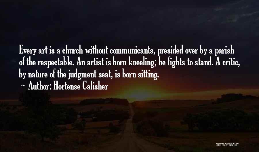 Hortense Calisher Quotes: Every Art Is A Church Without Communicants, Presided Over By A Parish Of The Respectable. An Artist Is Born Kneeling;