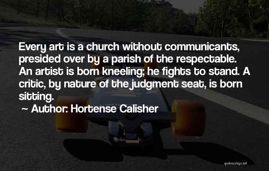 Hortense Calisher Quotes: Every Art Is A Church Without Communicants, Presided Over By A Parish Of The Respectable. An Artist Is Born Kneeling;