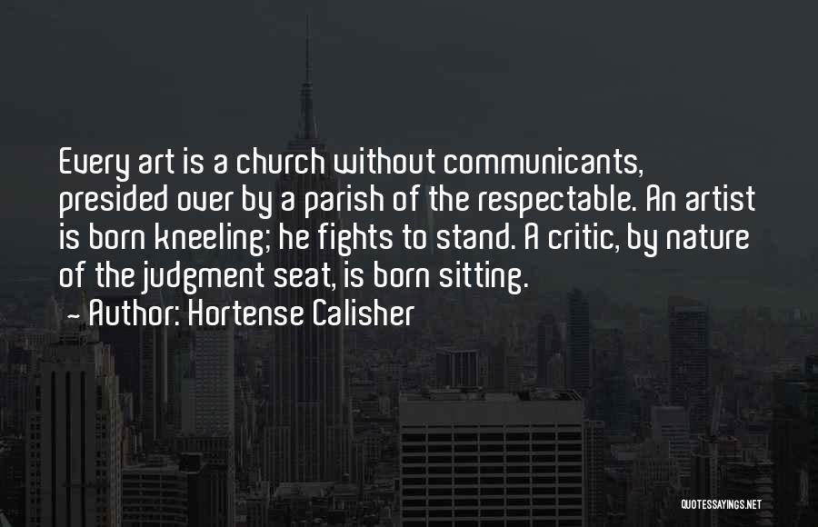 Hortense Calisher Quotes: Every Art Is A Church Without Communicants, Presided Over By A Parish Of The Respectable. An Artist Is Born Kneeling;