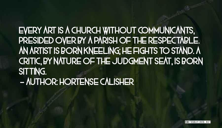 Hortense Calisher Quotes: Every Art Is A Church Without Communicants, Presided Over By A Parish Of The Respectable. An Artist Is Born Kneeling;