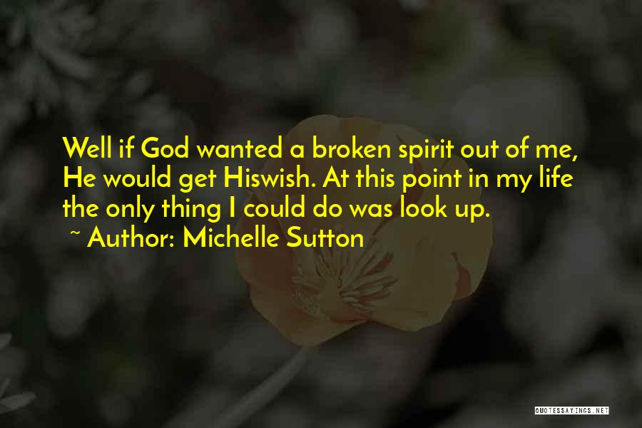Michelle Sutton Quotes: Well If God Wanted A Broken Spirit Out Of Me, He Would Get Hiswish. At This Point In My Life