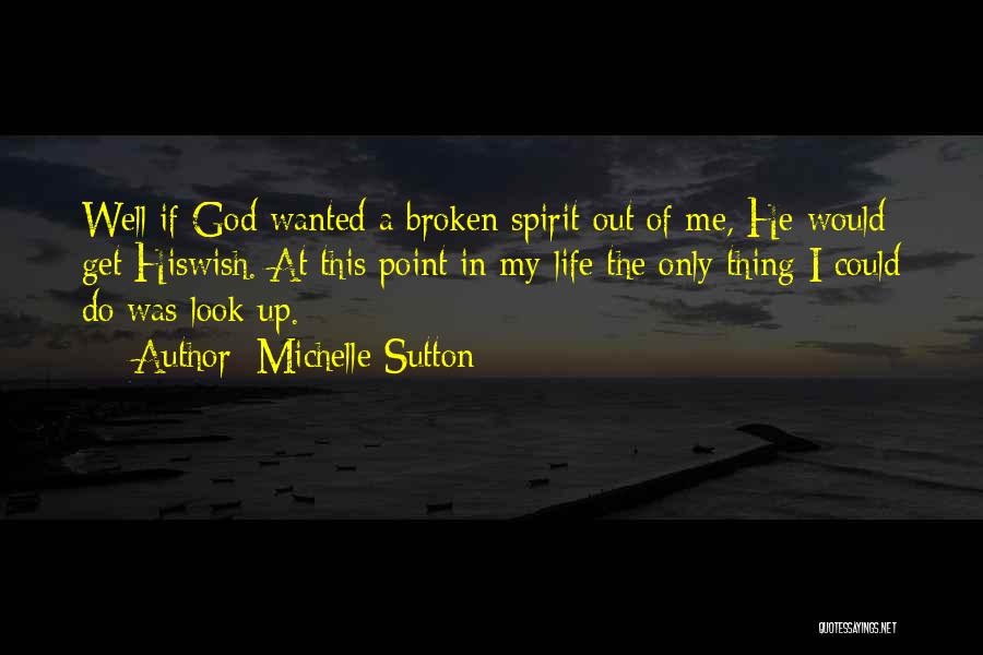 Michelle Sutton Quotes: Well If God Wanted A Broken Spirit Out Of Me, He Would Get Hiswish. At This Point In My Life