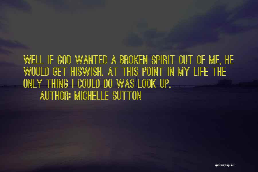 Michelle Sutton Quotes: Well If God Wanted A Broken Spirit Out Of Me, He Would Get Hiswish. At This Point In My Life