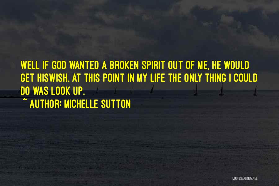 Michelle Sutton Quotes: Well If God Wanted A Broken Spirit Out Of Me, He Would Get Hiswish. At This Point In My Life