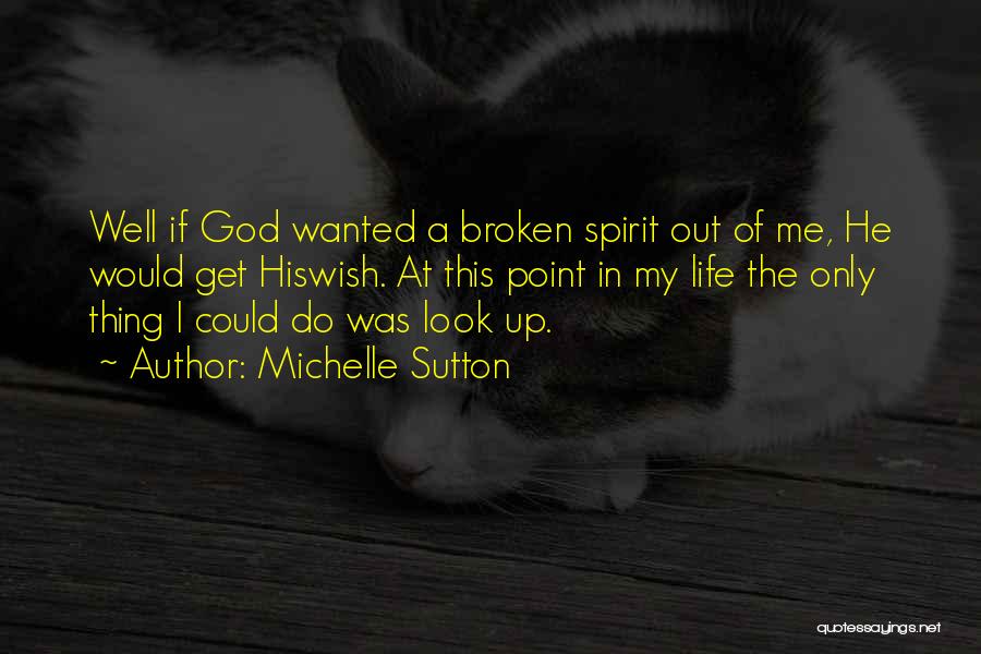 Michelle Sutton Quotes: Well If God Wanted A Broken Spirit Out Of Me, He Would Get Hiswish. At This Point In My Life