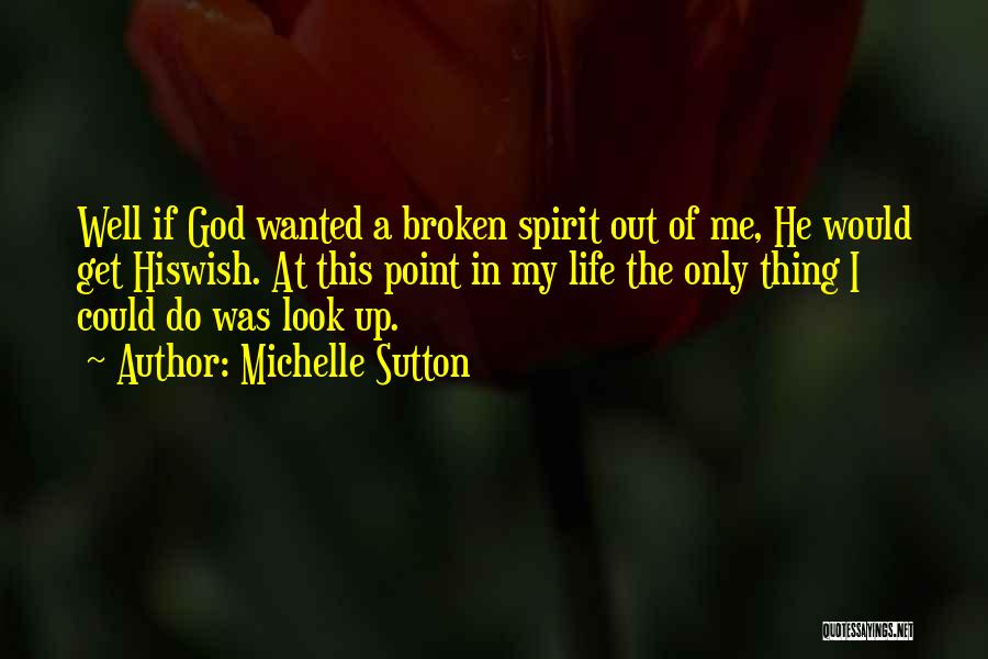 Michelle Sutton Quotes: Well If God Wanted A Broken Spirit Out Of Me, He Would Get Hiswish. At This Point In My Life