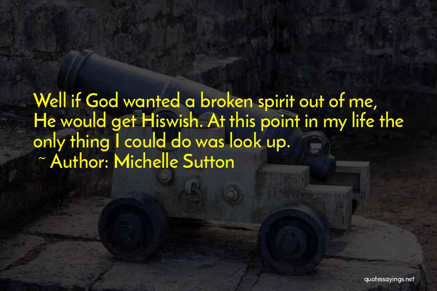 Michelle Sutton Quotes: Well If God Wanted A Broken Spirit Out Of Me, He Would Get Hiswish. At This Point In My Life