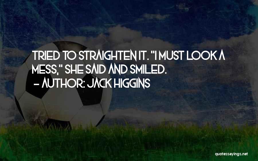 Jack Higgins Quotes: Tried To Straighten It. I Must Look A Mess, She Said And Smiled.