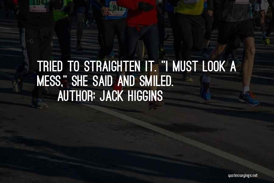 Jack Higgins Quotes: Tried To Straighten It. I Must Look A Mess, She Said And Smiled.