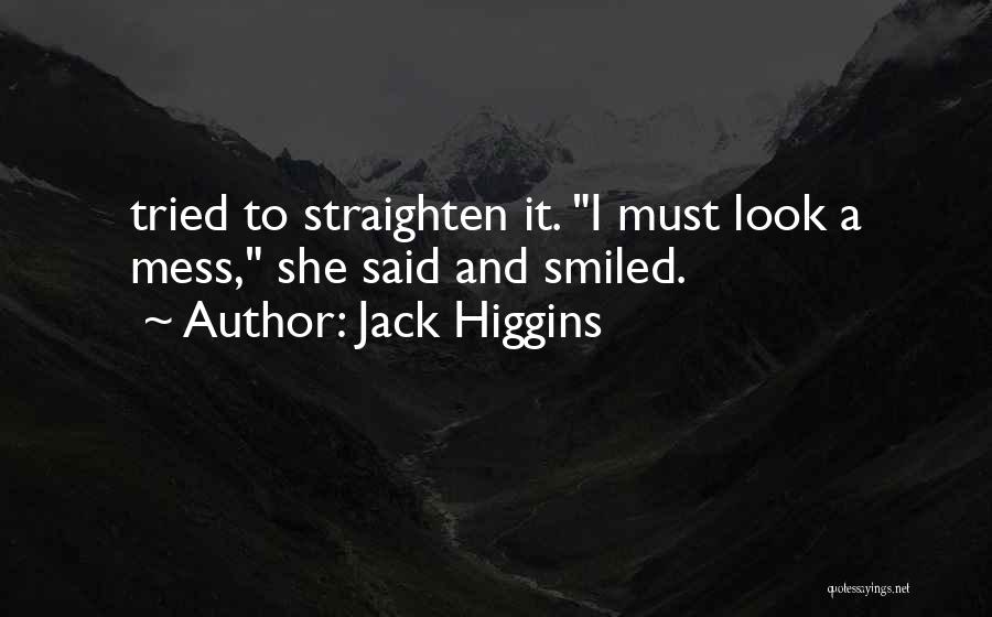 Jack Higgins Quotes: Tried To Straighten It. I Must Look A Mess, She Said And Smiled.