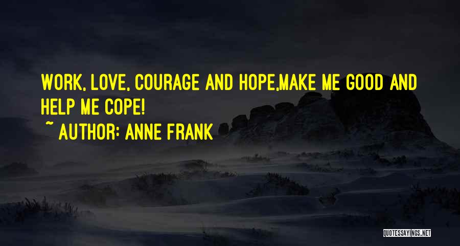 Anne Frank Quotes: Work, Love, Courage And Hope,make Me Good And Help Me Cope!