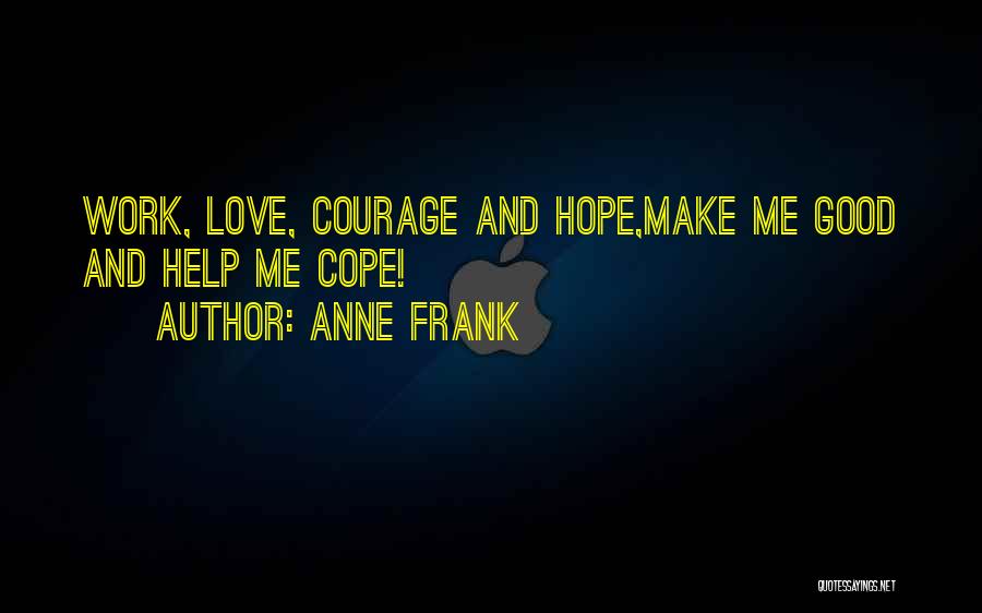 Anne Frank Quotes: Work, Love, Courage And Hope,make Me Good And Help Me Cope!