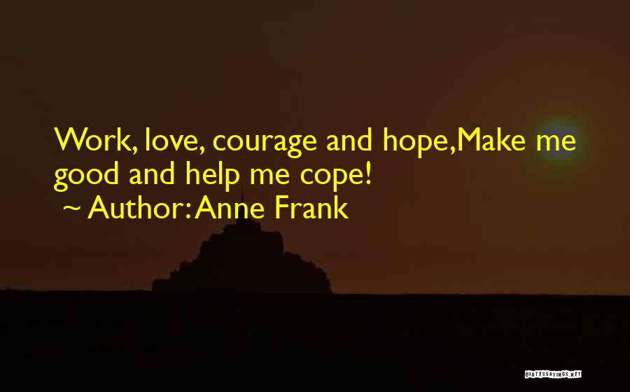 Anne Frank Quotes: Work, Love, Courage And Hope,make Me Good And Help Me Cope!