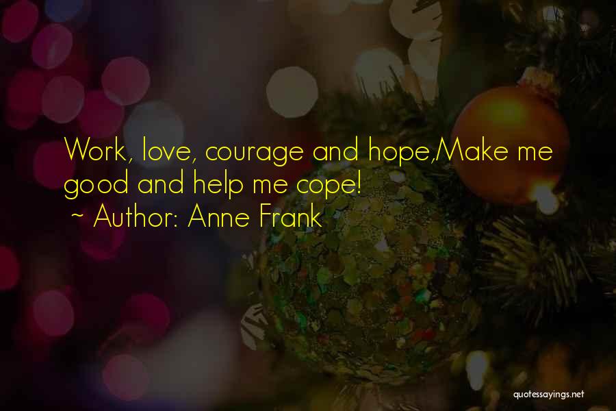Anne Frank Quotes: Work, Love, Courage And Hope,make Me Good And Help Me Cope!