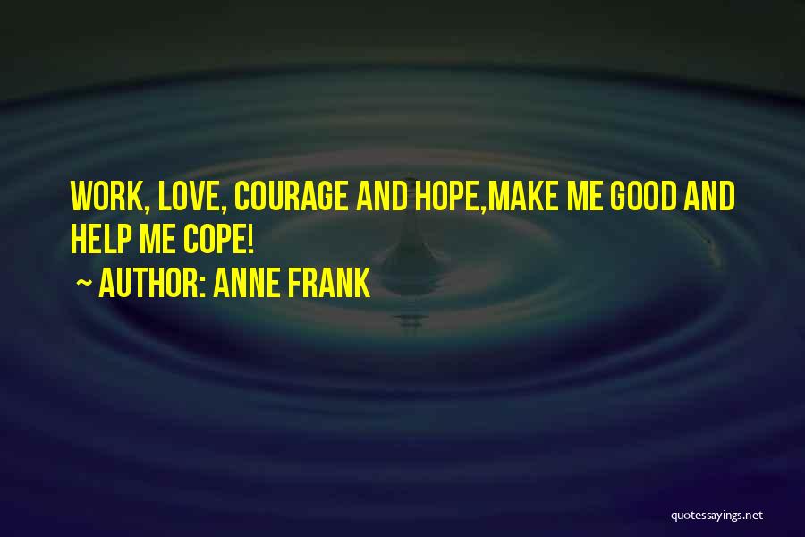 Anne Frank Quotes: Work, Love, Courage And Hope,make Me Good And Help Me Cope!
