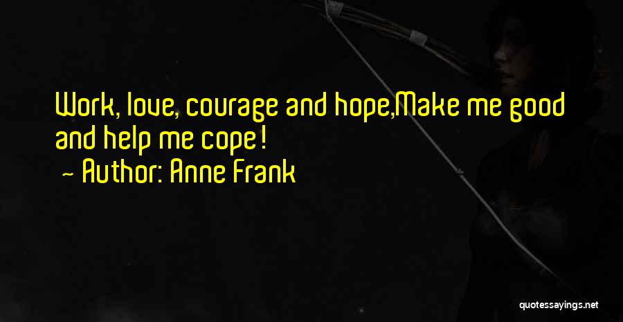 Anne Frank Quotes: Work, Love, Courage And Hope,make Me Good And Help Me Cope!