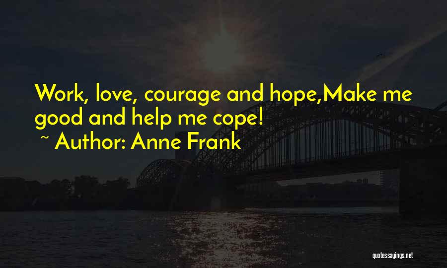 Anne Frank Quotes: Work, Love, Courage And Hope,make Me Good And Help Me Cope!