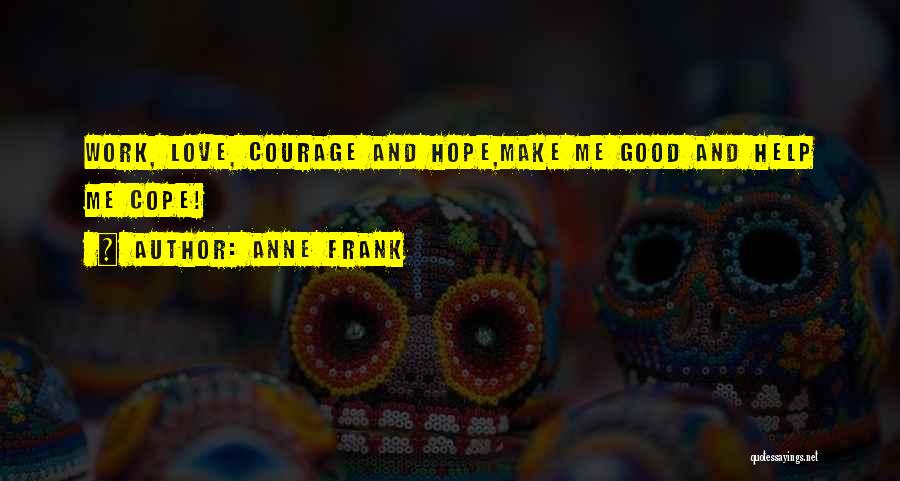 Anne Frank Quotes: Work, Love, Courage And Hope,make Me Good And Help Me Cope!