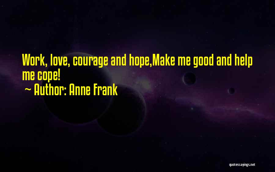 Anne Frank Quotes: Work, Love, Courage And Hope,make Me Good And Help Me Cope!