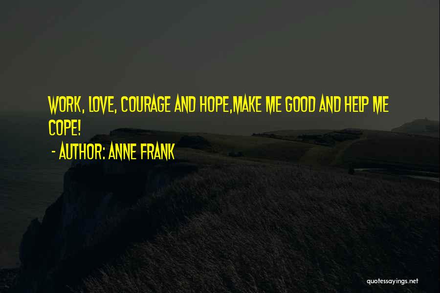 Anne Frank Quotes: Work, Love, Courage And Hope,make Me Good And Help Me Cope!