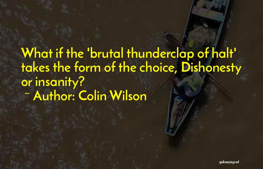 Colin Wilson Quotes: What If The 'brutal Thunderclap Of Halt' Takes The Form Of The Choice, Dishonesty Or Insanity?