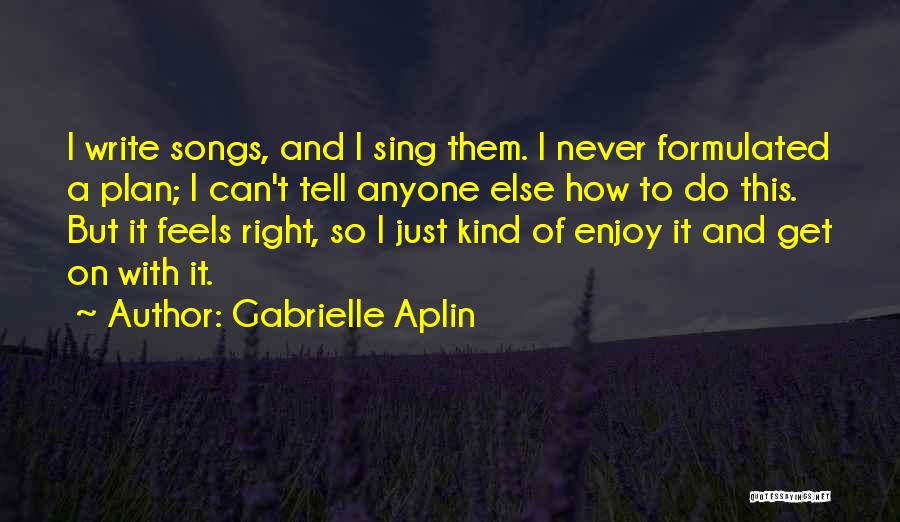 Gabrielle Aplin Quotes: I Write Songs, And I Sing Them. I Never Formulated A Plan; I Can't Tell Anyone Else How To Do