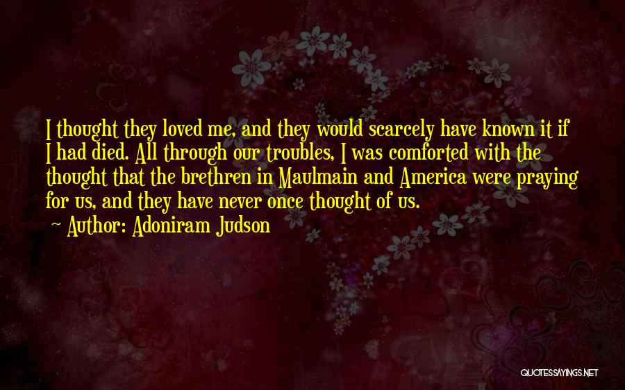 Adoniram Judson Quotes: I Thought They Loved Me, And They Would Scarcely Have Known It If I Had Died. All Through Our Troubles,