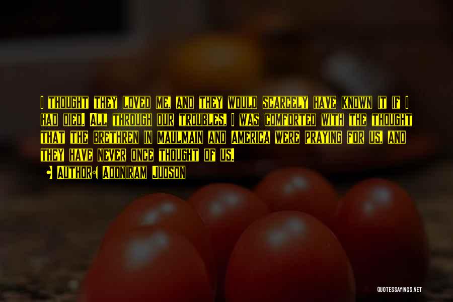 Adoniram Judson Quotes: I Thought They Loved Me, And They Would Scarcely Have Known It If I Had Died. All Through Our Troubles,