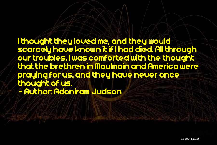 Adoniram Judson Quotes: I Thought They Loved Me, And They Would Scarcely Have Known It If I Had Died. All Through Our Troubles,