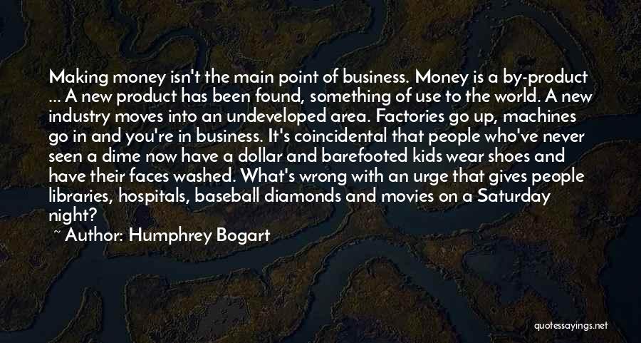 Humphrey Bogart Quotes: Making Money Isn't The Main Point Of Business. Money Is A By-product ... A New Product Has Been Found, Something