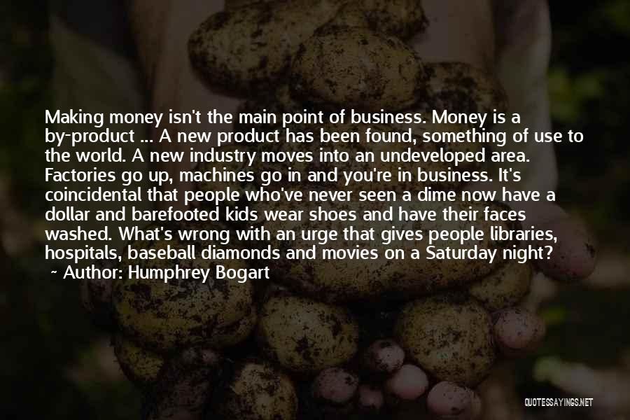 Humphrey Bogart Quotes: Making Money Isn't The Main Point Of Business. Money Is A By-product ... A New Product Has Been Found, Something