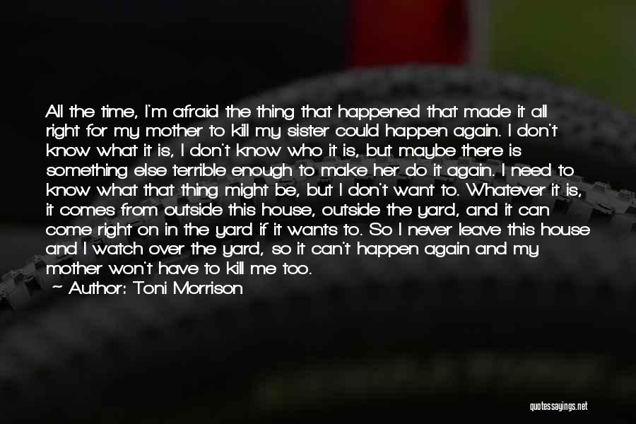 Toni Morrison Quotes: All The Time, I'm Afraid The Thing That Happened That Made It All Right For My Mother To Kill My