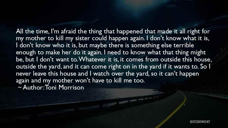 Toni Morrison Quotes: All The Time, I'm Afraid The Thing That Happened That Made It All Right For My Mother To Kill My