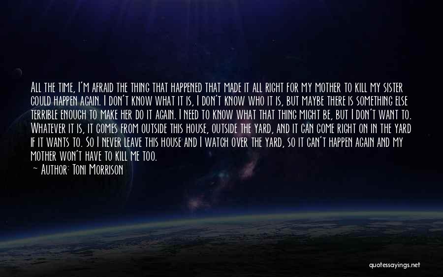 Toni Morrison Quotes: All The Time, I'm Afraid The Thing That Happened That Made It All Right For My Mother To Kill My