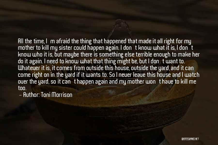 Toni Morrison Quotes: All The Time, I'm Afraid The Thing That Happened That Made It All Right For My Mother To Kill My
