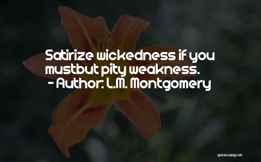 L.M. Montgomery Quotes: Satirize Wickedness If You Mustbut Pity Weakness.