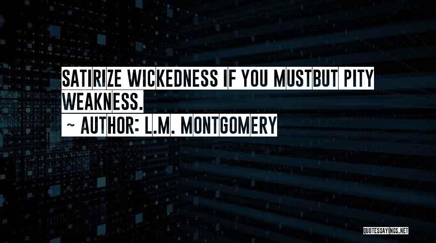 L.M. Montgomery Quotes: Satirize Wickedness If You Mustbut Pity Weakness.