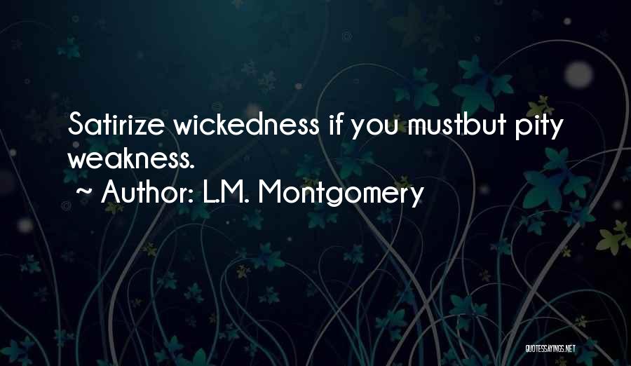 L.M. Montgomery Quotes: Satirize Wickedness If You Mustbut Pity Weakness.