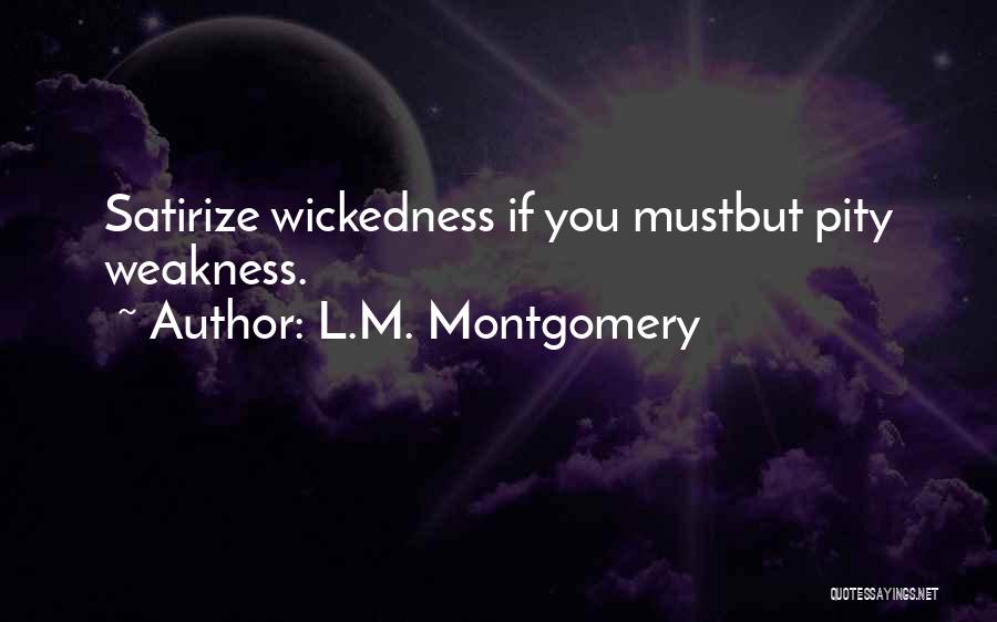 L.M. Montgomery Quotes: Satirize Wickedness If You Mustbut Pity Weakness.