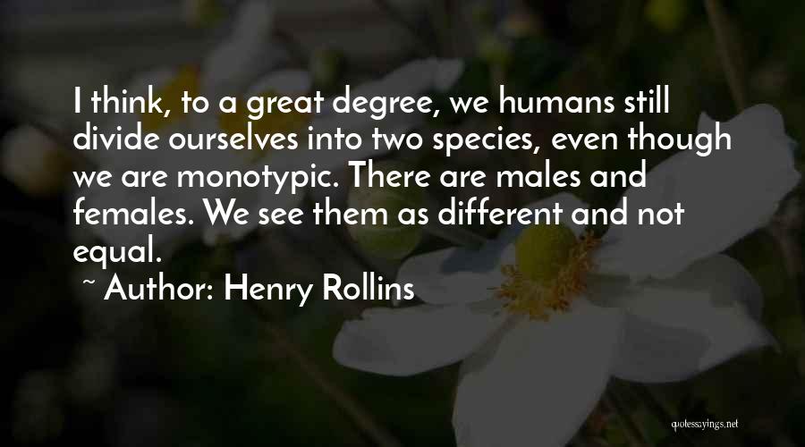 Henry Rollins Quotes: I Think, To A Great Degree, We Humans Still Divide Ourselves Into Two Species, Even Though We Are Monotypic. There