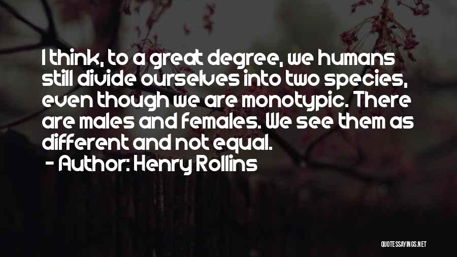 Henry Rollins Quotes: I Think, To A Great Degree, We Humans Still Divide Ourselves Into Two Species, Even Though We Are Monotypic. There